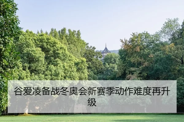 谷爱凌备战冬奥会新赛季动作难度再升级