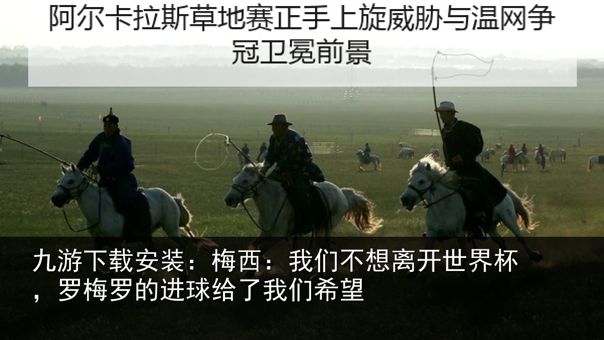 九游下载安装:梅西:我们不想离开世界杯,罗梅罗的进球给了我们希望