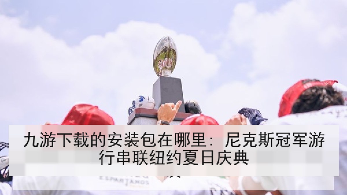 九游下载的安装包在哪里: 尼克斯冠军游行串联纽约夏日庆典
