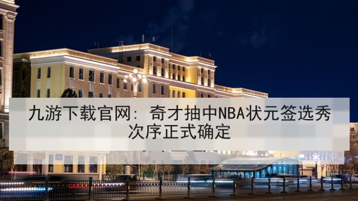 九游下载官网: 奇才抽中NBA状元签选秀次序正式确定 九游下载官网: 奇才抽中NBA状元签选秀次序正式确定