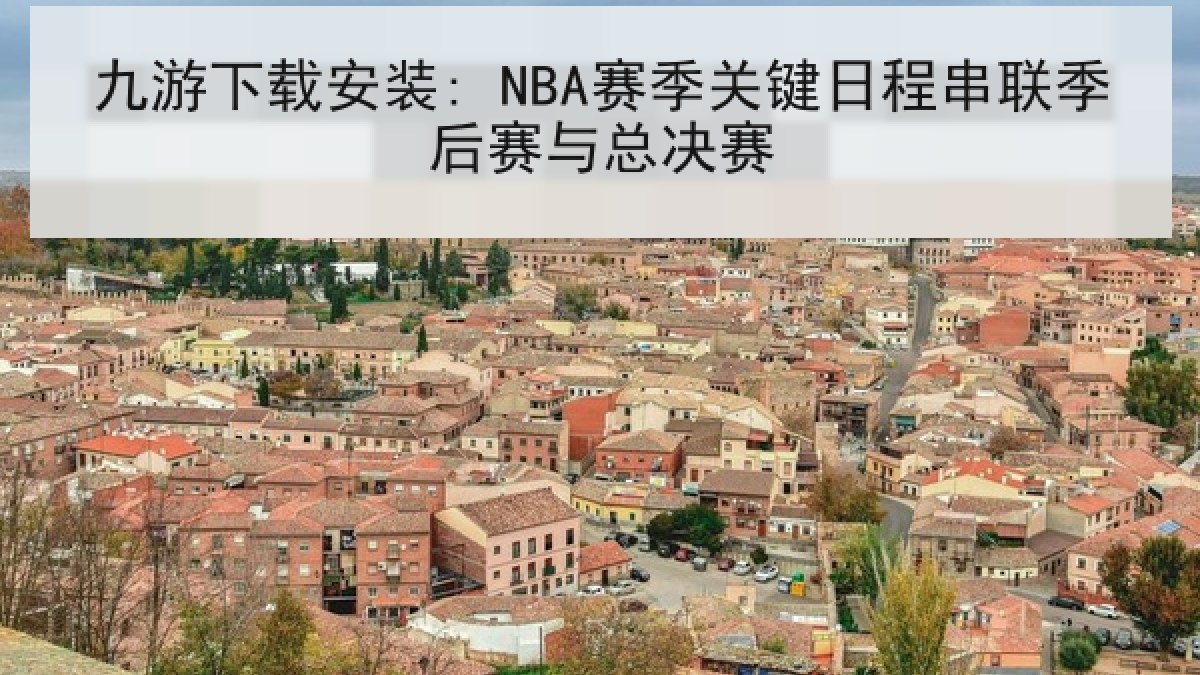 九游下载安装: NBA赛季关键日程串联季后赛与总决赛 九游下载安装: NBA赛季关键日程串联季后赛与总决赛