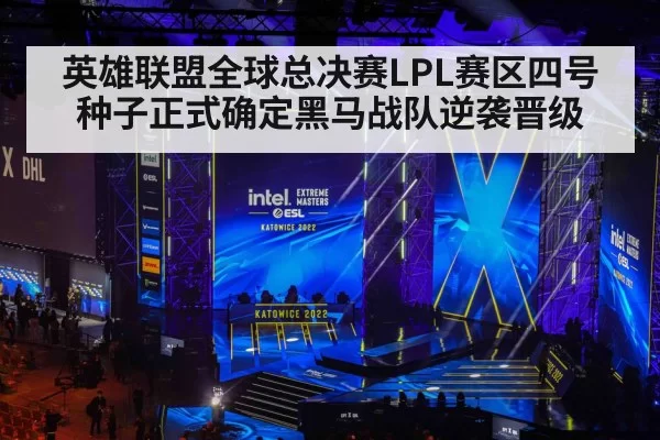 英雄联盟全球总决赛LPL赛区四号种子正式确定黑马战队逆袭晋级