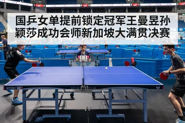 国乒女单提前锁定冠军王曼昱孙颖莎成功会师新加坡大满贯决赛