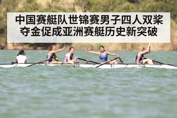 中国赛艇队世锦赛男子四人双桨夺金促成亚洲赛艇历史新突破