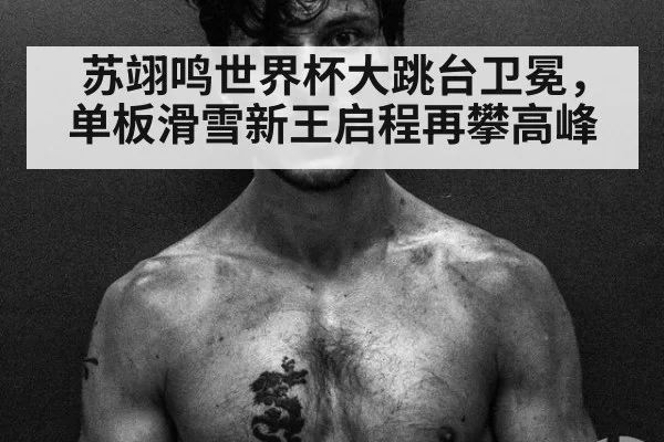 苏翊鸣世界杯大跳台卫冕，单板滑雪新王启程再攀高峰