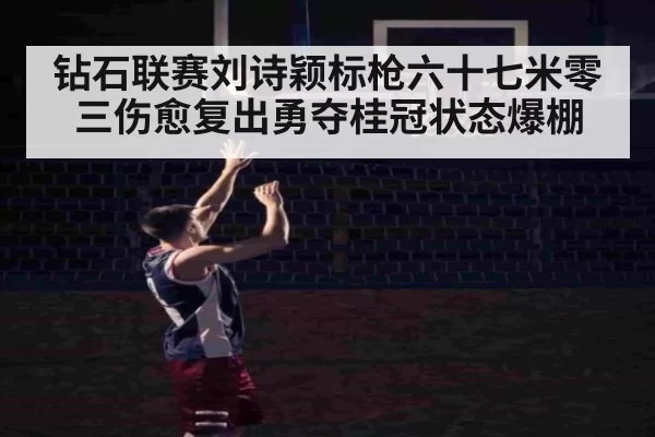钻石联赛刘诗颖标枪六十七米零三伤愈复出勇夺桂冠状态爆棚